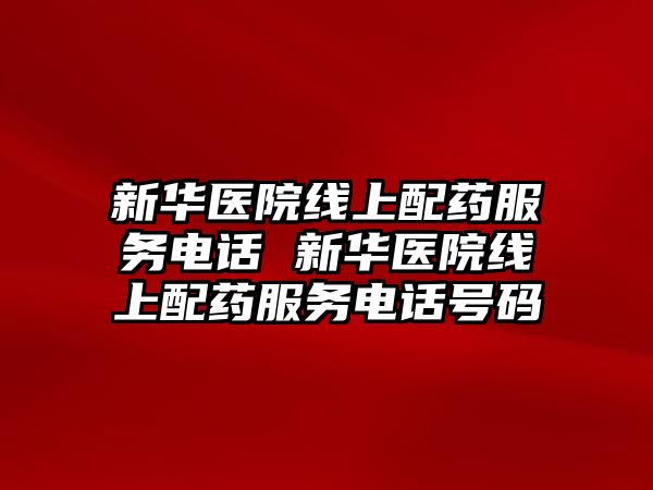 新華醫院線上配藥服務電話 新華醫院線上配藥服務電話號碼