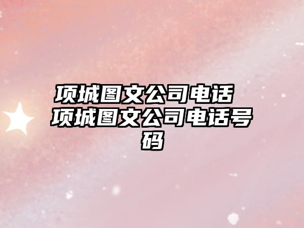 項(xiàng)城圖文公司電話(huà) 項(xiàng)城圖文公司電話(huà)號(hào)碼