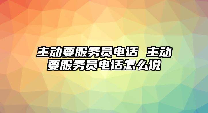 主動要服務(wù)員電話 主動要服務(wù)員電話怎么說