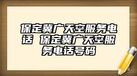 保定冀廣天空服務(wù)電話 保定冀廣天空服務(wù)電話號碼