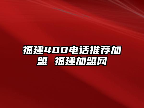 福建400電話推薦加盟 福建加盟網(wǎng)