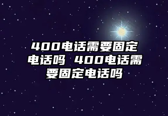 400電話需要固定電話嗎 400電話需要固定電話嗎