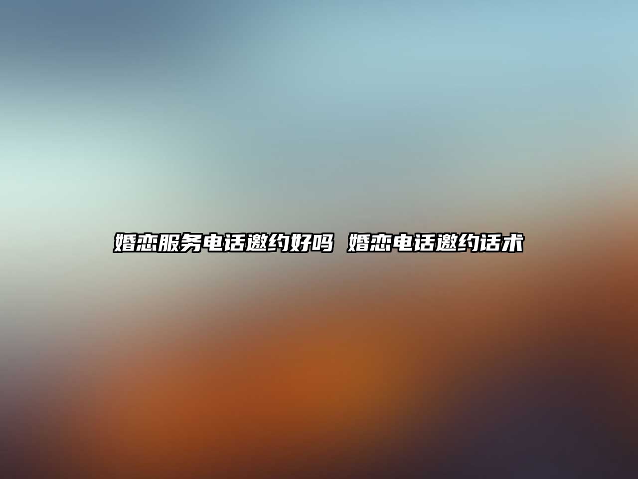婚戀服務(wù)電話邀約好嗎 婚戀電話邀約話術(shù)