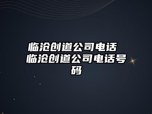 臨滄創道公司電話 臨滄創道公司電話號碼