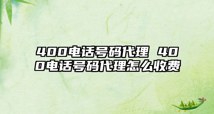 400電話號(hào)碼代理 400電話號(hào)碼代理怎么收費(fèi)