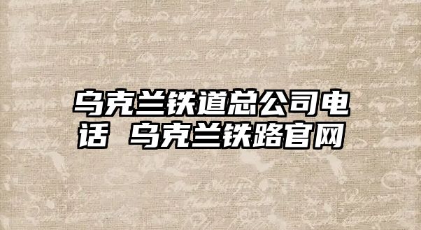 烏克蘭鐵道總公司電話 烏克蘭鐵路官網