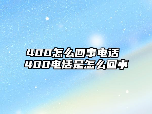 400怎么回事電話 400電話是怎么回事