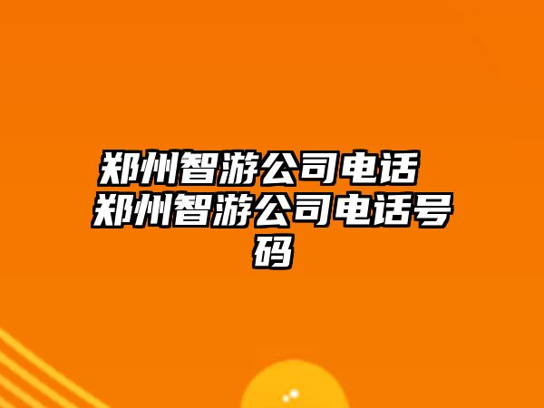鄭州智游公司電話 鄭州智游公司電話號碼