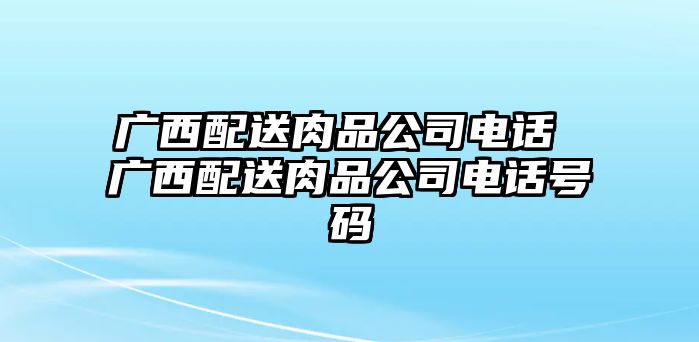 廣西配送肉品公司電話 廣西配送肉品公司電話號碼