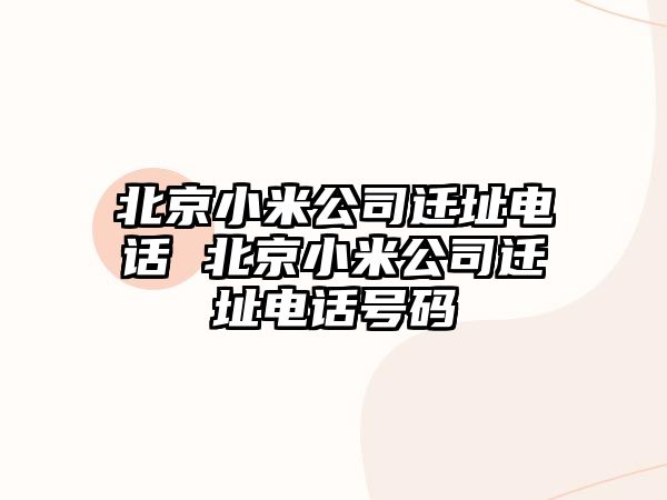 北京小米公司遷址電話 北京小米公司遷址電話號碼