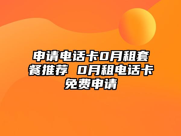 申請電話卡0月租套餐推薦 0月租電話卡免費申請