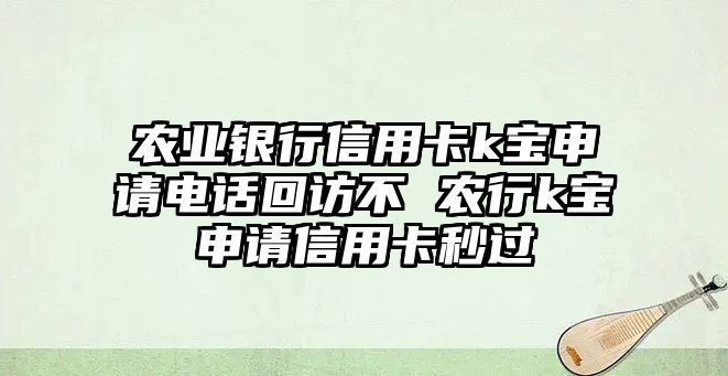 農業銀行信用卡k寶申請電話回訪不 農行k寶申請信用卡秒過