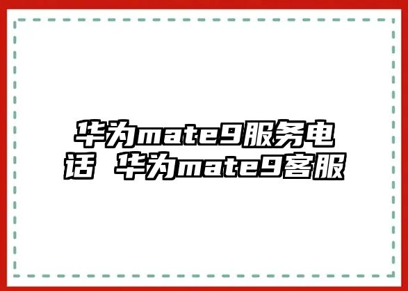 華為mate9服務(wù)電話 華為mate9客服