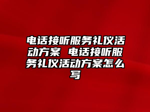 電話接聽服務(wù)禮儀活動(dòng)方案 電話接聽服務(wù)禮儀活動(dòng)方案怎么寫