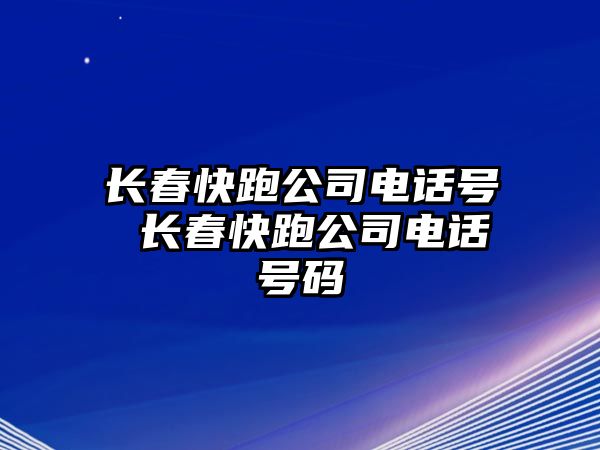 長春快跑公司電話號 長春快跑公司電話號碼