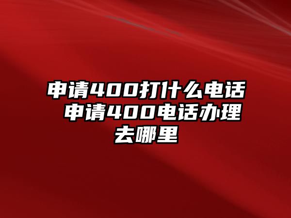 申請(qǐng)400打什么電話 申請(qǐng)400電話辦理去哪里