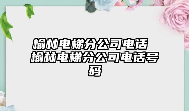 榆林電梯分公司電話 榆林電梯分公司電話號碼