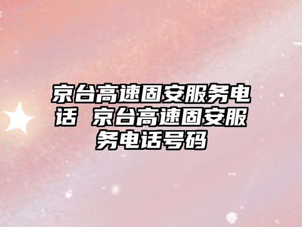 京臺高速固安服務(wù)電話 京臺高速固安服務(wù)電話號碼