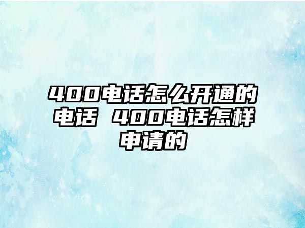 400電話怎么開通的電話 400電話怎樣申請的