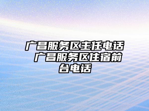 廣昌服務區主任電話 廣昌服務區住宿前臺電話