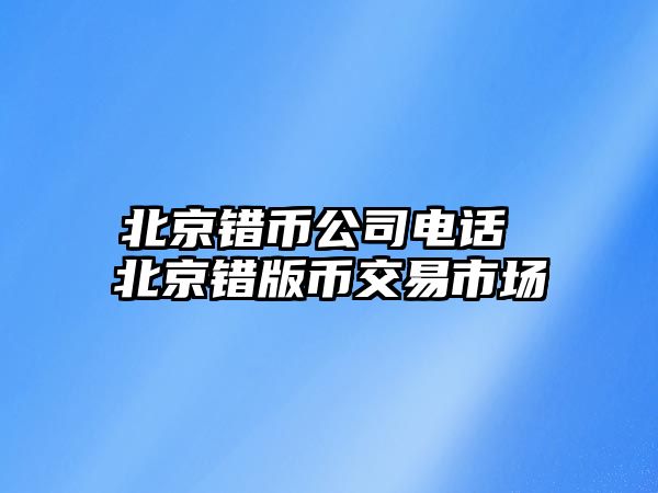 北京錯幣公司電話 北京錯版幣交易市場