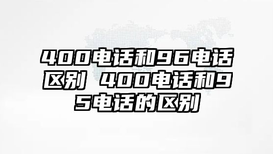 400電話和96電話區別 400電話和95電話的區別