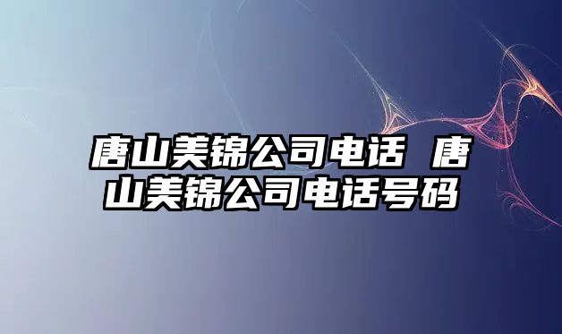 唐山美錦公司電話 唐山美錦公司電話號碼