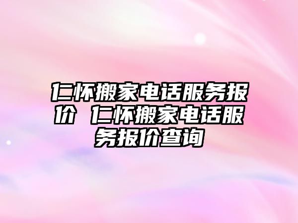 仁懷搬家電話服務(wù)報價 仁懷搬家電話服務(wù)報價查詢