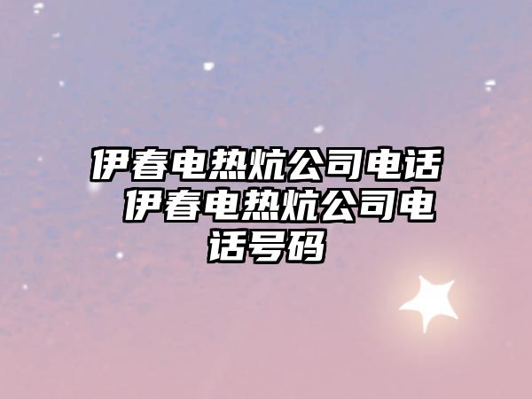 伊春電熱炕公司電話 伊春電熱炕公司電話號碼
