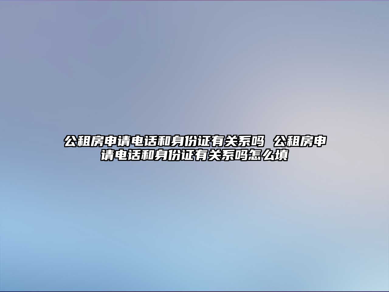 公租房申請電話和身份證有關系嗎 公租房申請電話和身份證有關系嗎怎么填