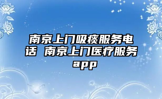 南京上門吸痰服務(wù)電話 南京上門醫(yī)療服務(wù) app