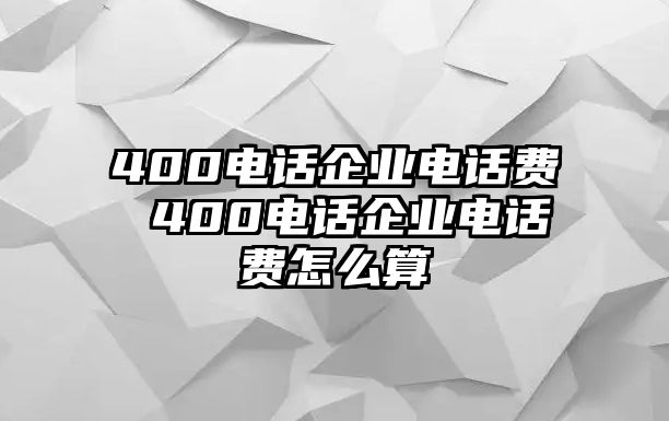 400電話企業電話費 400電話企業電話費怎么算