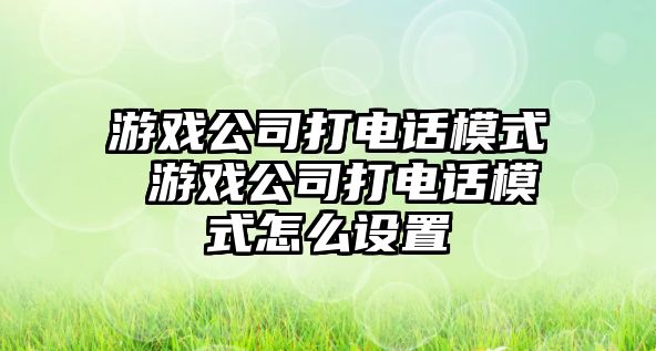 游戲公司打電話模式 游戲公司打電話模式怎么設(shè)置