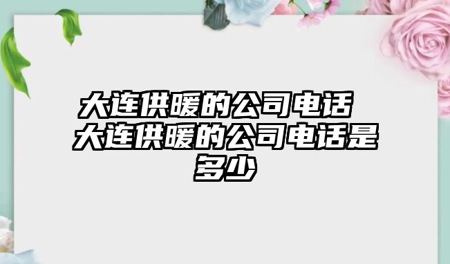大連供暖的公司電話 大連供暖的公司電話是多少