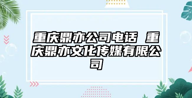 重慶鼎亦公司電話(huà) 重慶鼎亦文化傳媒有限公司