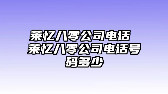 萊憶八零公司電話 萊憶八零公司電話號碼多少