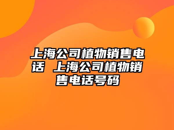 上海公司植物銷售電話 上海公司植物銷售電話號碼