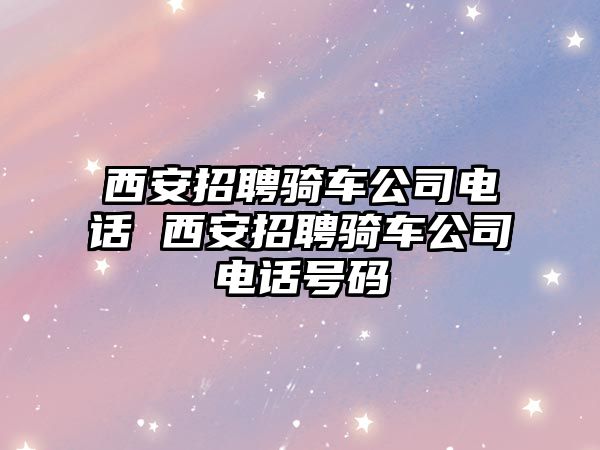 西安招聘騎車公司電話 西安招聘騎車公司電話號碼