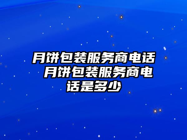 月餅包裝服務商電話 月餅包裝服務商電話是多少