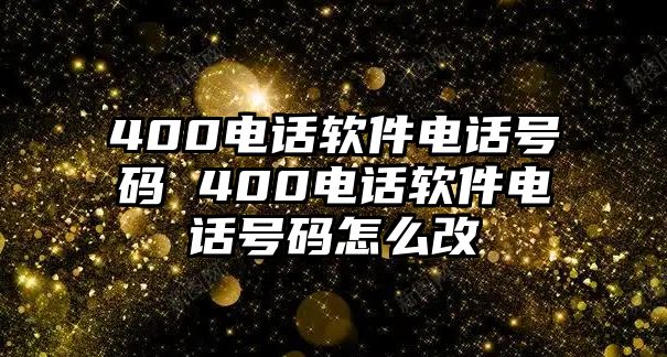 400電話軟件電話號(hào)碼 400電話軟件電話號(hào)碼怎么改
