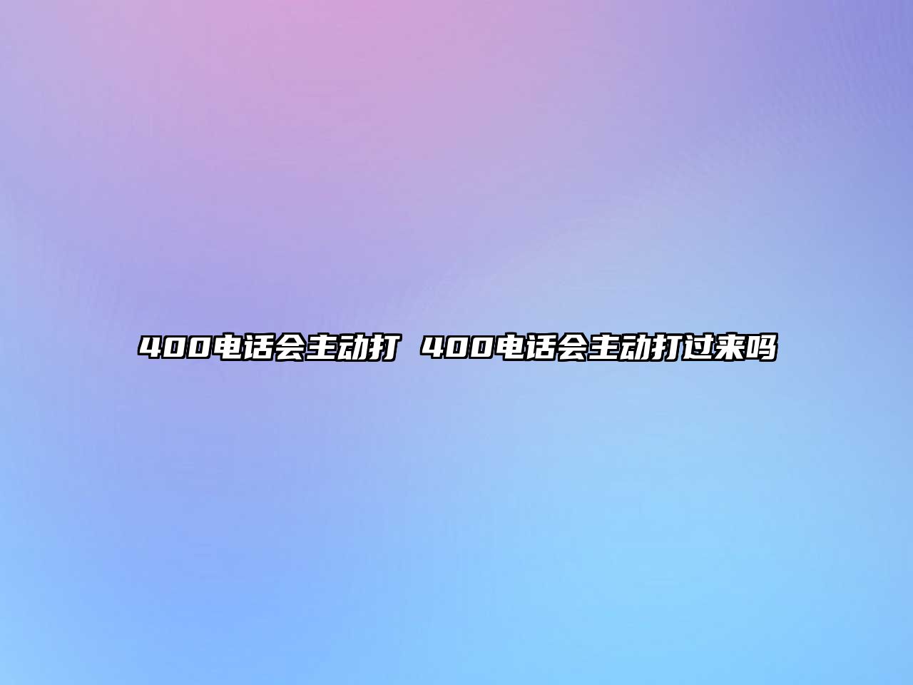 400電話會(huì)主動(dòng)打 400電話會(huì)主動(dòng)打過來嗎