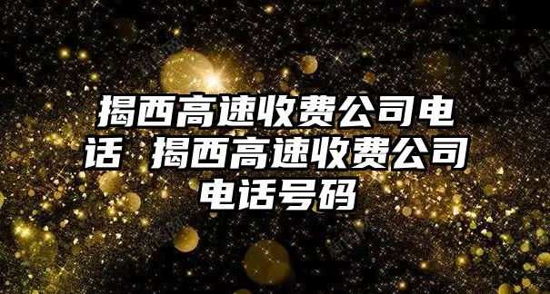 揭西高速收費公司電話 揭西高速收費公司電話號碼