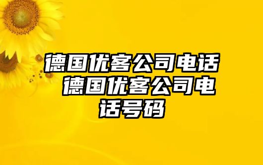 德國優(yōu)客公司電話 德國優(yōu)客公司電話號碼