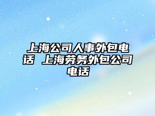 上海公司人事外包電話(huà) 上海勞務(wù)外包公司電話(huà)