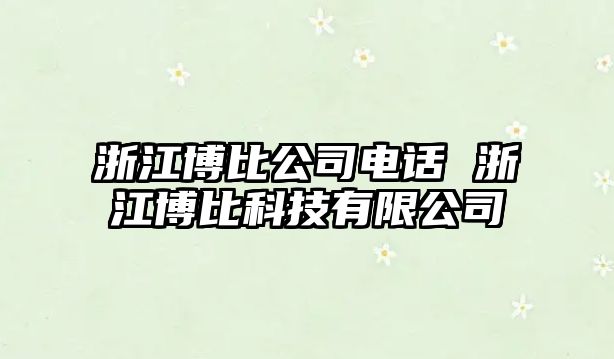 浙江博比公司電話 浙江博比科技有限公司