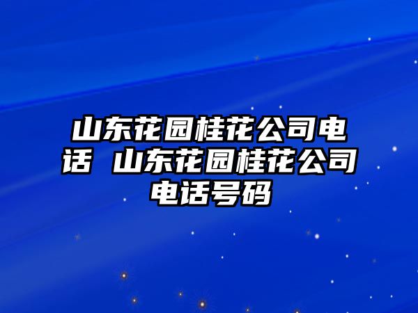 山東花園桂花公司電話 山東花園桂花公司電話號碼