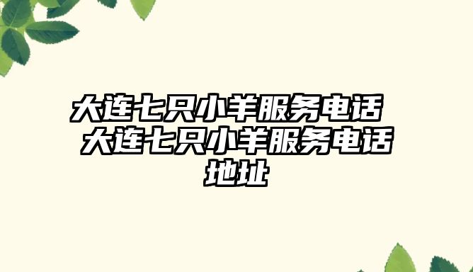 大連七只小羊服務電話 大連七只小羊服務電話地址
