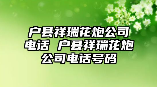 戶縣祥瑞花炮公司電話 戶縣祥瑞花炮公司電話號碼
