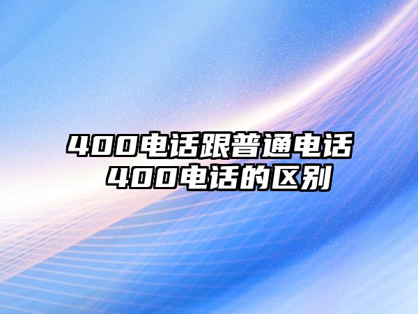 400電話跟普通電話 400電話的區別