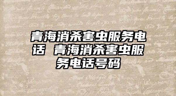 青海消殺害蟲服務(wù)電話 青海消殺害蟲服務(wù)電話號碼